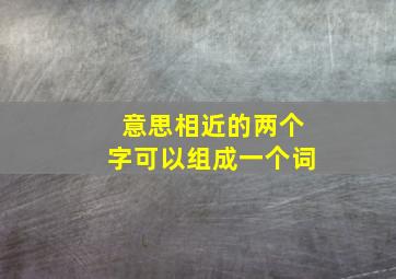 意思相近的两个字可以组成一个词