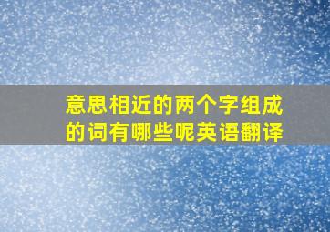 意思相近的两个字组成的词有哪些呢英语翻译