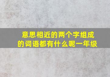 意思相近的两个字组成的词语都有什么呢一年级