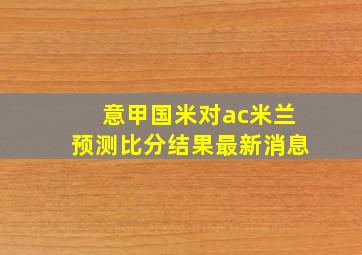 意甲国米对ac米兰预测比分结果最新消息