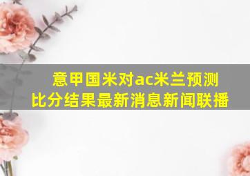 意甲国米对ac米兰预测比分结果最新消息新闻联播