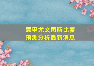 意甲尤文图斯比赛预测分析最新消息