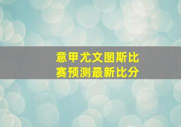 意甲尤文图斯比赛预测最新比分