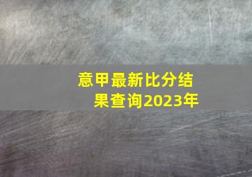 意甲最新比分结果查询2023年