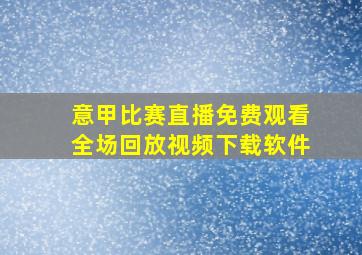 意甲比赛直播免费观看全场回放视频下载软件