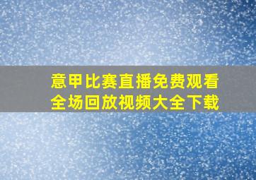 意甲比赛直播免费观看全场回放视频大全下载