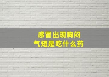 感冒出现胸闷气短是吃什么药