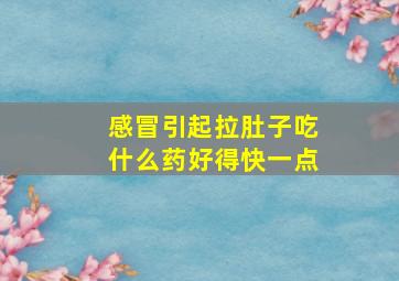 感冒引起拉肚子吃什么药好得快一点