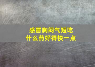 感冒胸闷气短吃什么药好得快一点