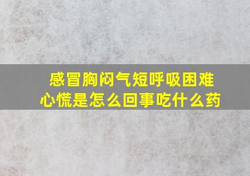 感冒胸闷气短呼吸困难心慌是怎么回事吃什么药