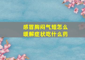 感冒胸闷气短怎么缓解症状吃什么药