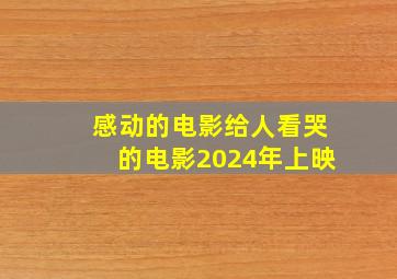 感动的电影给人看哭的电影2024年上映