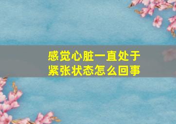 感觉心脏一直处于紧张状态怎么回事