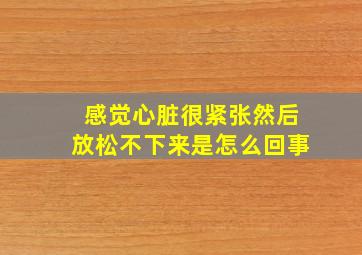 感觉心脏很紧张然后放松不下来是怎么回事