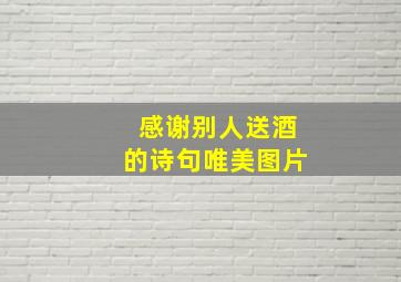 感谢别人送酒的诗句唯美图片