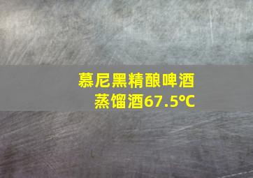 慕尼黑精酿啤酒蒸馏酒67.5℃