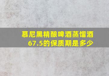 慕尼黑精酿啤酒蒸馏酒67.5的保质期是多少