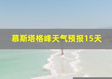 慕斯塔格峰天气预报15天