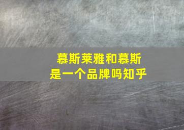 慕斯莱雅和慕斯是一个品牌吗知乎