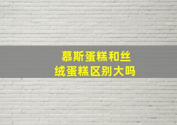 慕斯蛋糕和丝绒蛋糕区别大吗