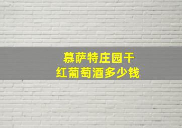 慕萨特庄园干红葡萄酒多少钱