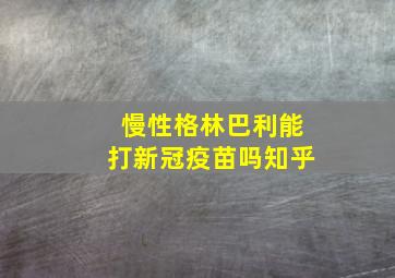 慢性格林巴利能打新冠疫苗吗知乎