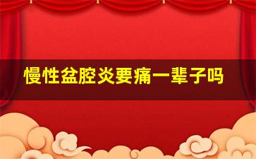 慢性盆腔炎要痛一辈子吗