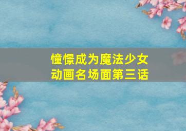 憧憬成为魔法少女动画名场面第三话