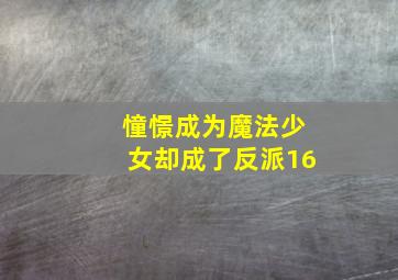 憧憬成为魔法少女却成了反派16