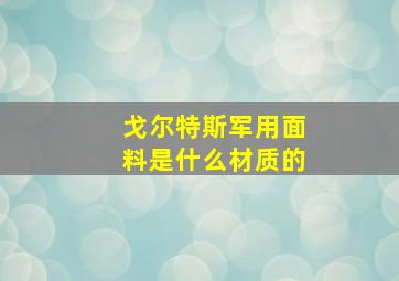 戈尔特斯军用面料是什么材质的