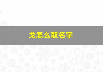 戈怎么取名字