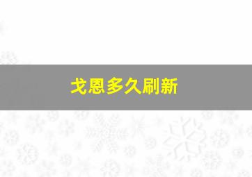 戈恩多久刷新