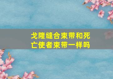 戈隆缝合束带和死亡使者束带一样吗