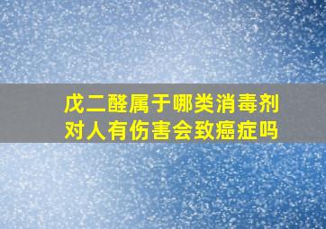 戊二醛属于哪类消毒剂对人有伤害会致癌症吗