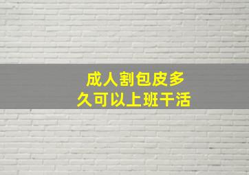 成人割包皮多久可以上班干活