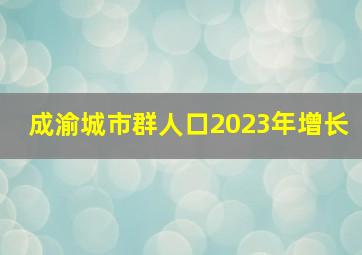 成渝城市群人口2023年增长