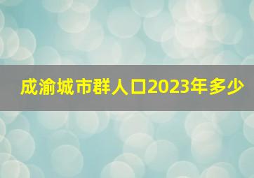 成渝城市群人口2023年多少