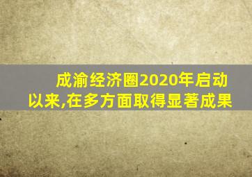 成渝经济圈2020年启动以来,在多方面取得显著成果