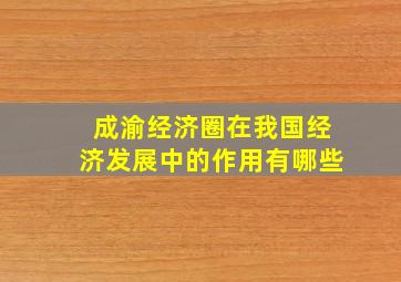 成渝经济圈在我国经济发展中的作用有哪些