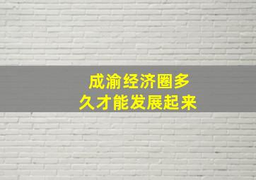 成渝经济圈多久才能发展起来