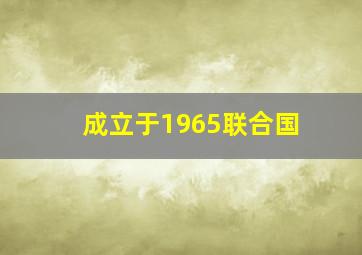 成立于1965联合国