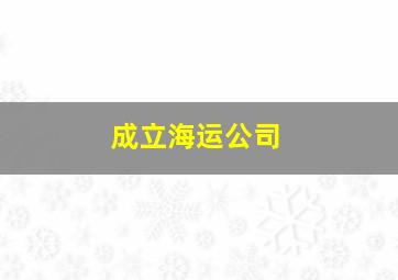 成立海运公司