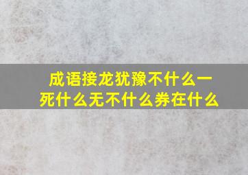 成语接龙犹豫不什么一死什么无不什么券在什么