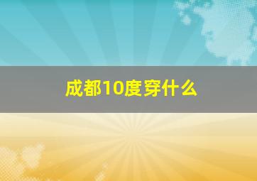 成都10度穿什么