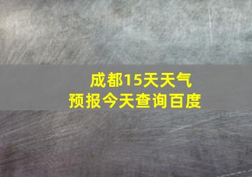 成都15天天气预报今天查询百度