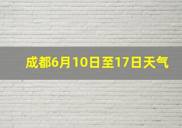 成都6月10日至17日天气