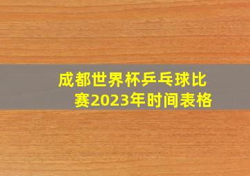 成都世界杯乒乓球比赛2023年时间表格