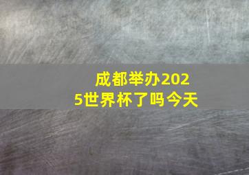 成都举办2025世界杯了吗今天