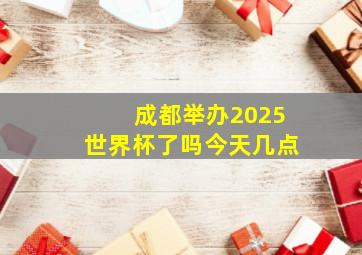 成都举办2025世界杯了吗今天几点