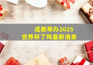 成都举办2025世界杯了吗最新消息